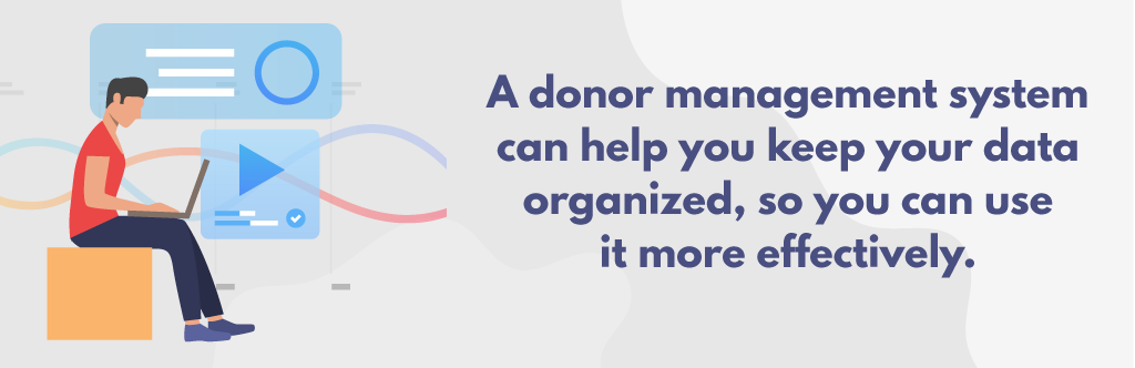 A donor management system can help you keep your data organized, so you can use it more effectively