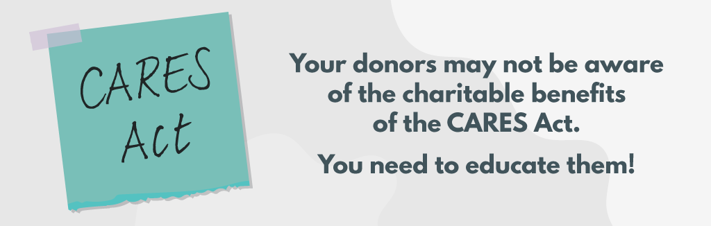 Your donors may not be aware of the charitable benefits of the CARES Act. You need to educate them!